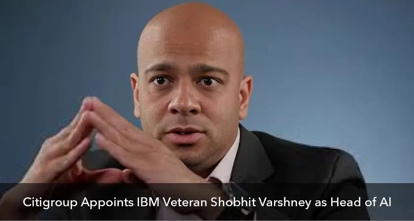 Business Fortune | Citigroup Names AI Head Varshney