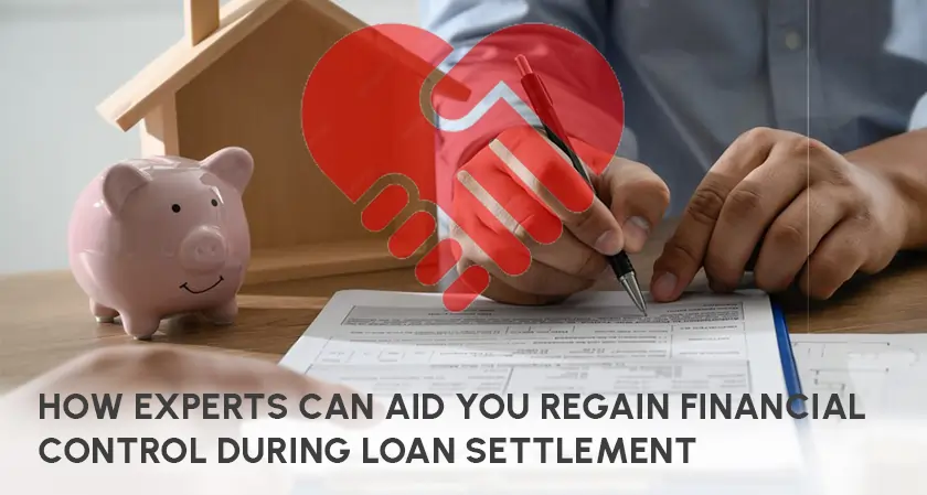 Experts Help You Regain Financial Control During Loan Settlement