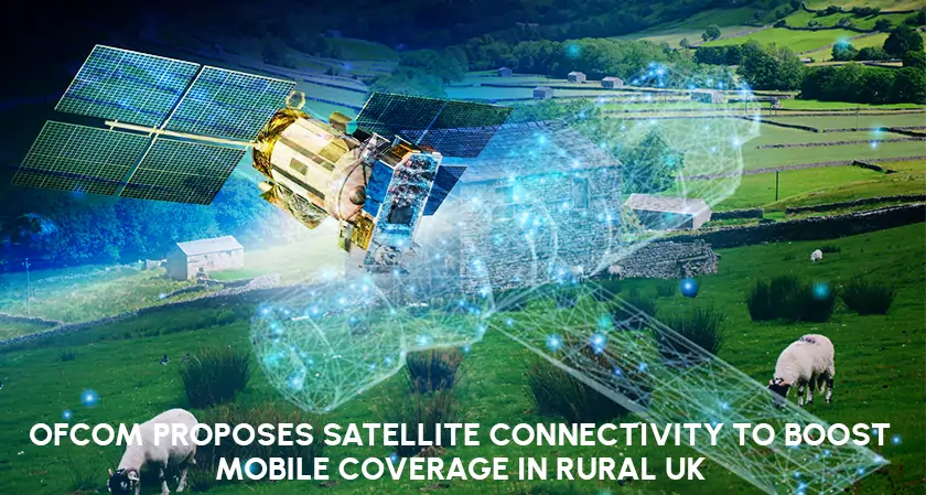 Ofcom Proposes Satellite Connectivity to Enhance Rural UK Mobile